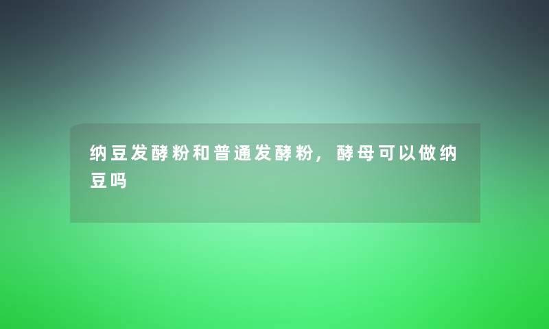 纳豆发酵粉和普通发酵粉,酵母可以做纳豆吗