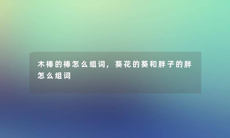 木棒的棒怎么组词,葵花的葵和胖子的胖怎么组词