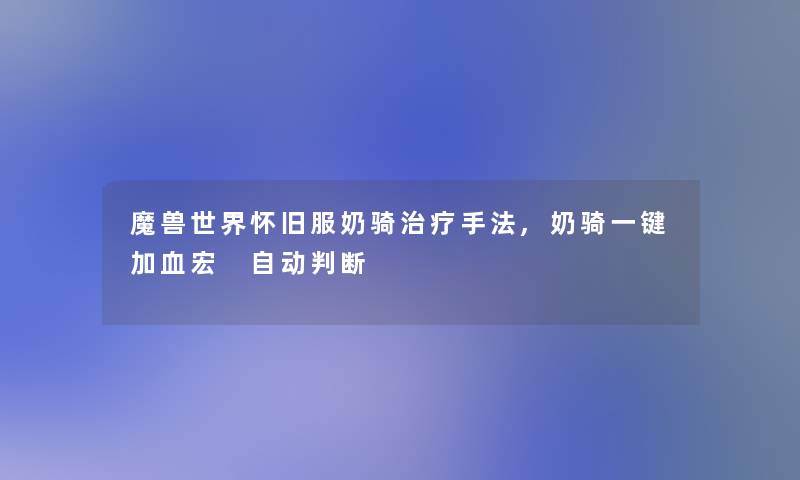 魔兽世界怀旧服奶骑治疗手法,奶骑一键加血宏 自动判断