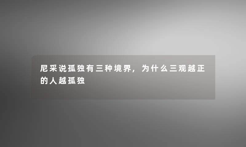 尼采说孤独有三种境界,为什么三观越正的人越孤独