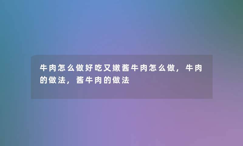 牛肉怎么做好吃又嫩酱牛肉怎么做,牛肉的做法,酱牛肉的做法