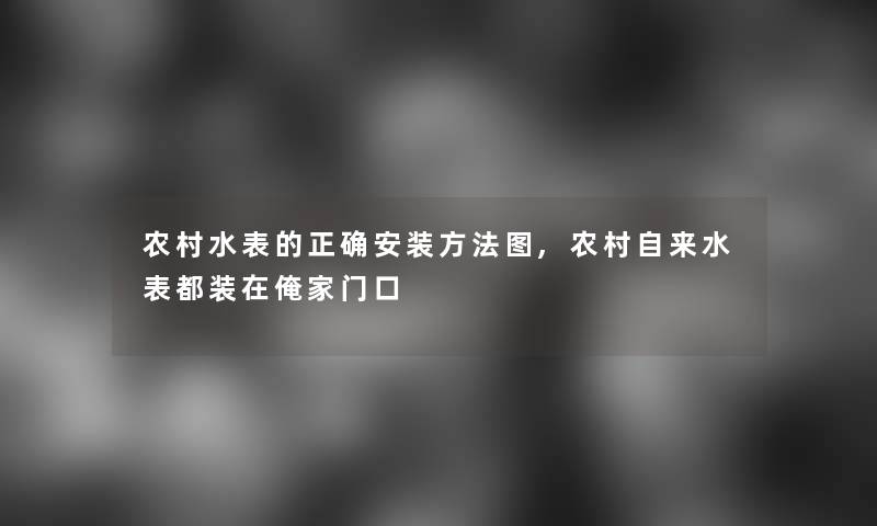 农村水表的正确安装方法图,农村自来水表都装在俺家门口