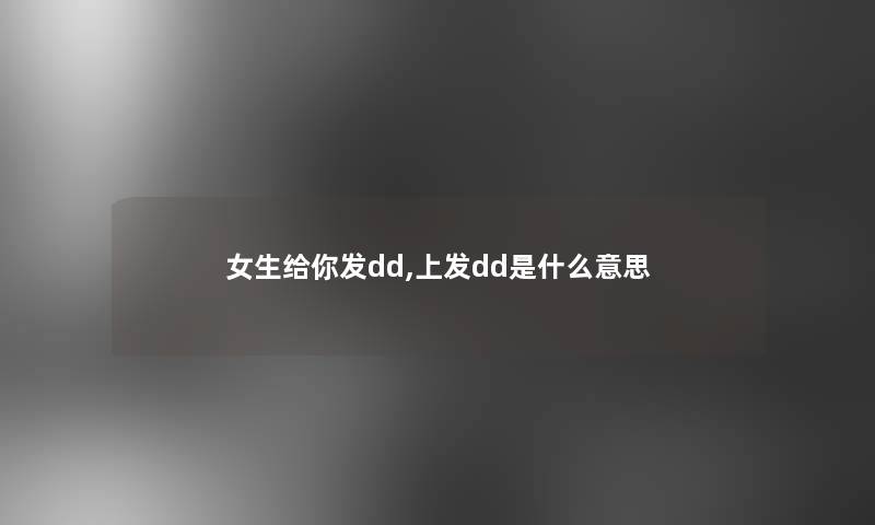 女生给你发dd,上发dd是什么意思