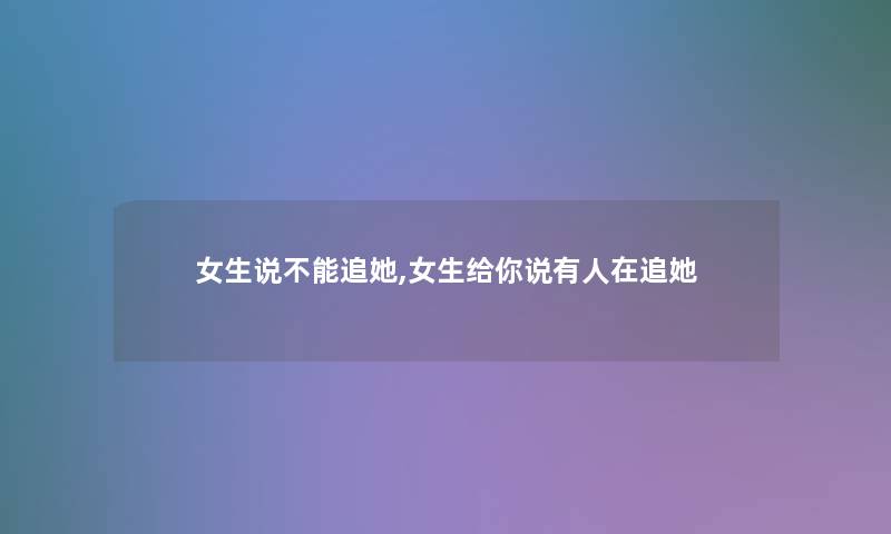 女生说不能追她,女生给你说有人在追她