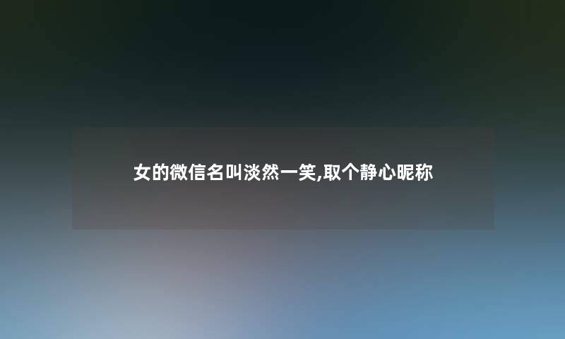 女的微信名叫淡然一笑,取个静心昵称