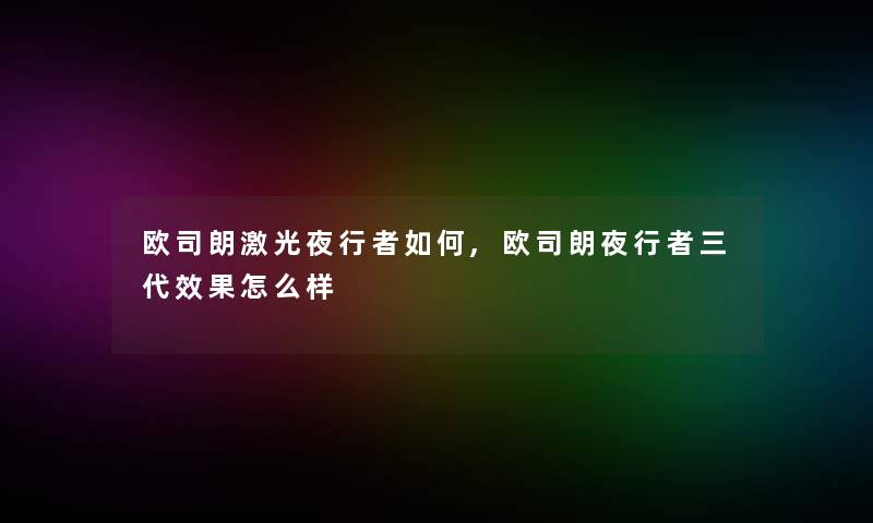 欧司朗激光夜行者如何,欧司朗夜行者三代效果怎么样