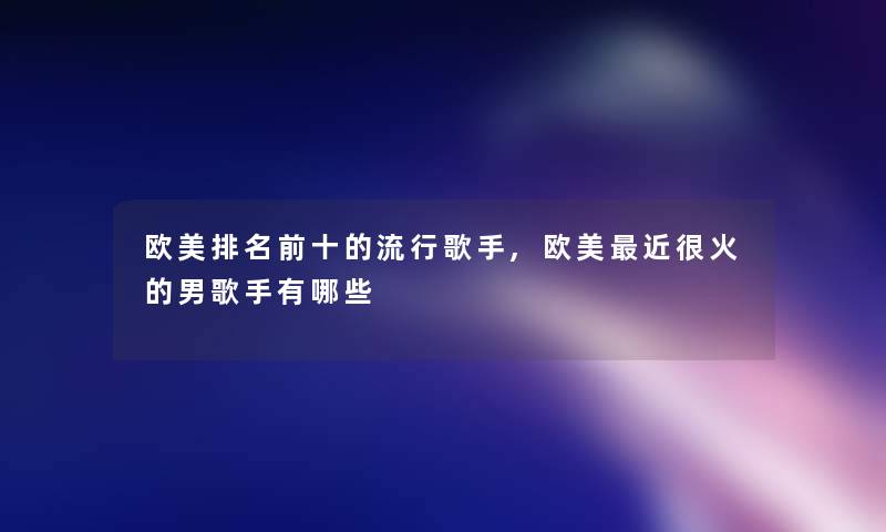 欧美推荐前十的流行歌手,欧美近很火的男歌手有哪些