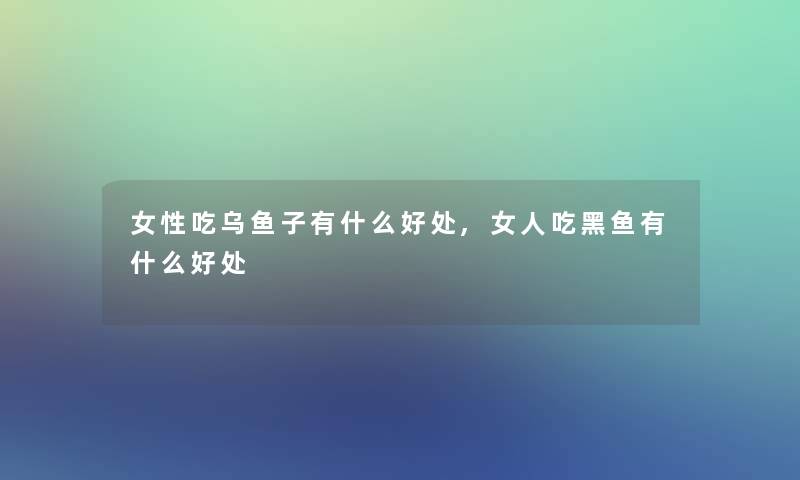 女性吃乌鱼子有什么好处,女人吃黑鱼有什么好处