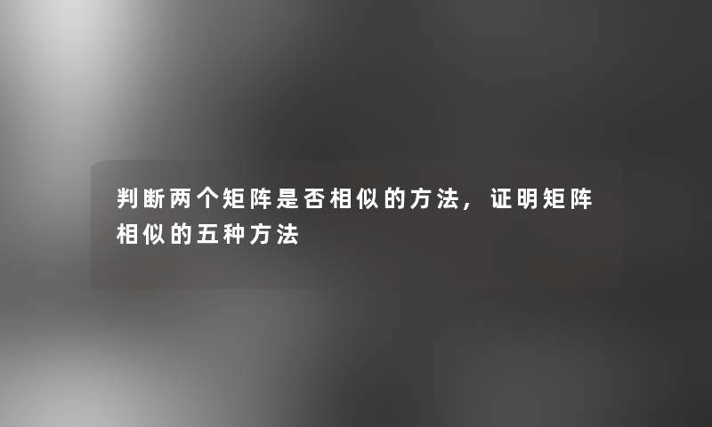 判断两个矩阵是否相似的方法,证明矩阵相似的五种方法