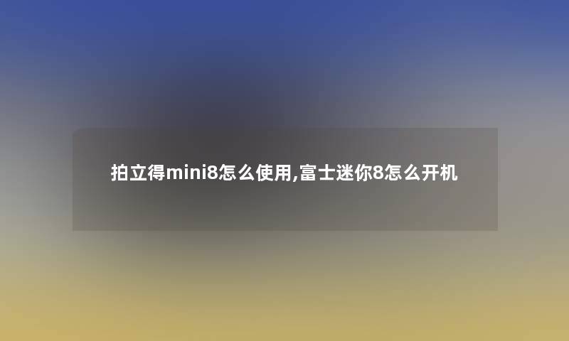 拍立得mini8怎么使用,富士迷你8怎么开机