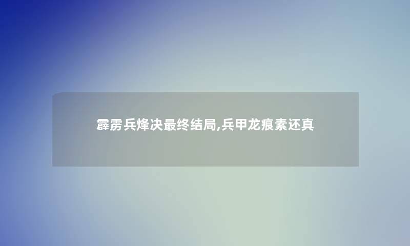 霹雳兵烽决终结局,兵甲龙痕素还真