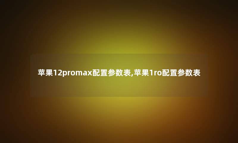 苹果12promax配置参数表,苹果1ro配置参数表