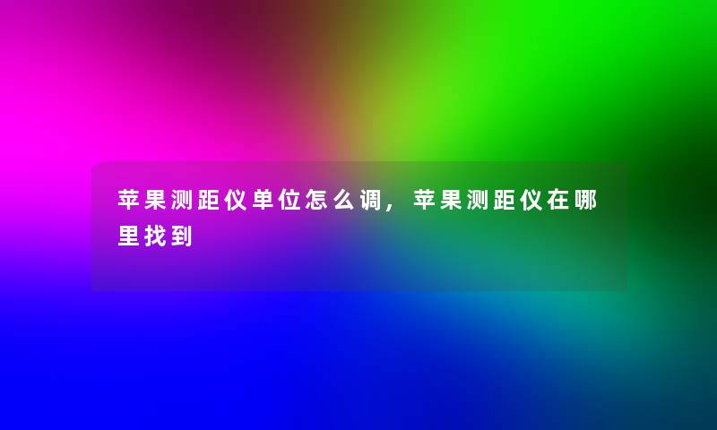 苹果测距仪单位怎么调,苹果测距仪在哪里找到