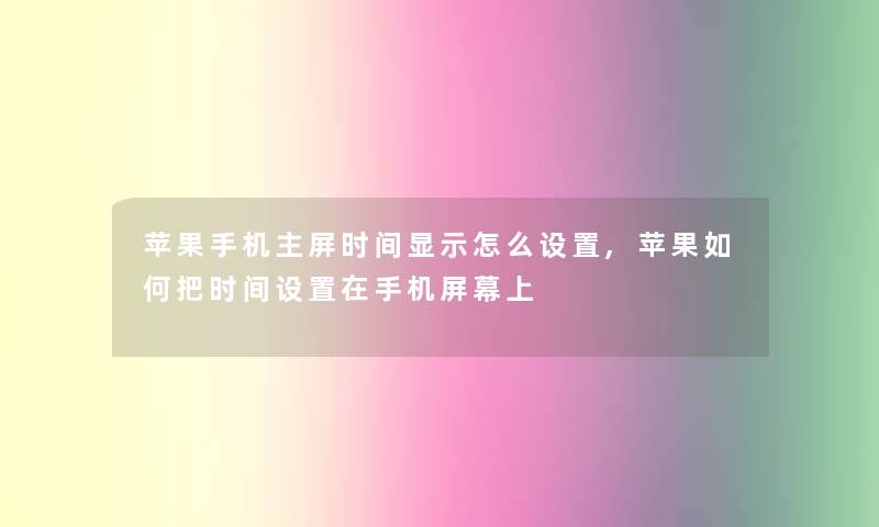 苹果手机主屏时间显示怎么设置,苹果如何把时间设置在手机屏幕上