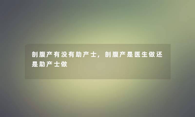 剖腹产有没有助产士,剖腹产是医生做还是助产士做