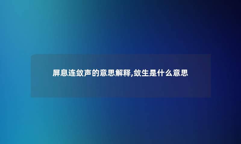 屏息连敛声的意思解释,敛生是什么意思