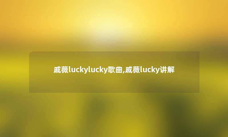 戚薇luckylucky歌曲,戚薇lucky讲解