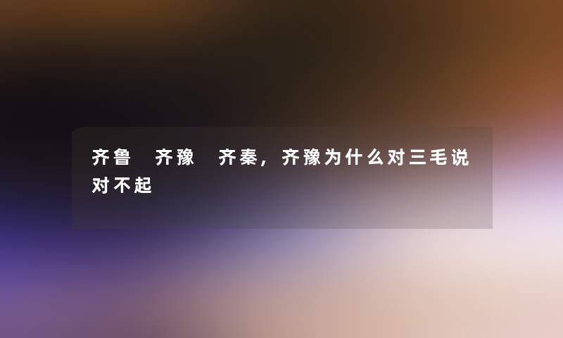 齐鲁 齐豫 齐秦,齐豫为什么对三毛说对不起