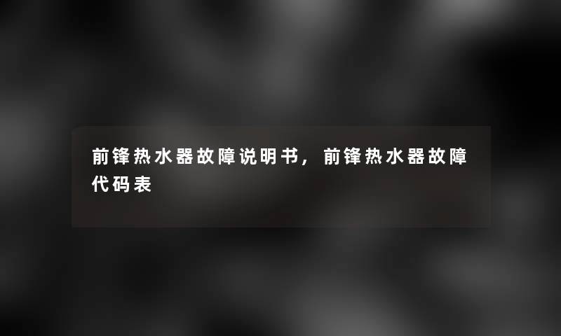 前锋热水器故障说明书,前锋热水器故障代码表