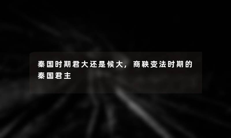 秦国时期君大还是候大,商鞅变法时期的秦国君主