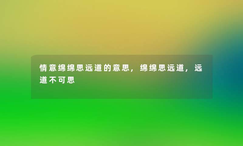 情意绵绵思远道的意思,绵绵思远道,远道不可思