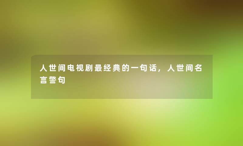 人世间电视剧经典的一句话,人世间名言警句