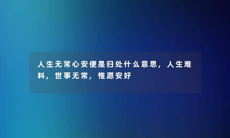 人生无常心安便是归处什么意思,人生难料,世事无常,惟愿安好