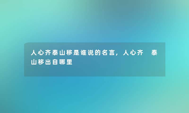 人心齐泰山移是谁说的名言,人心齐 泰山移出自哪里