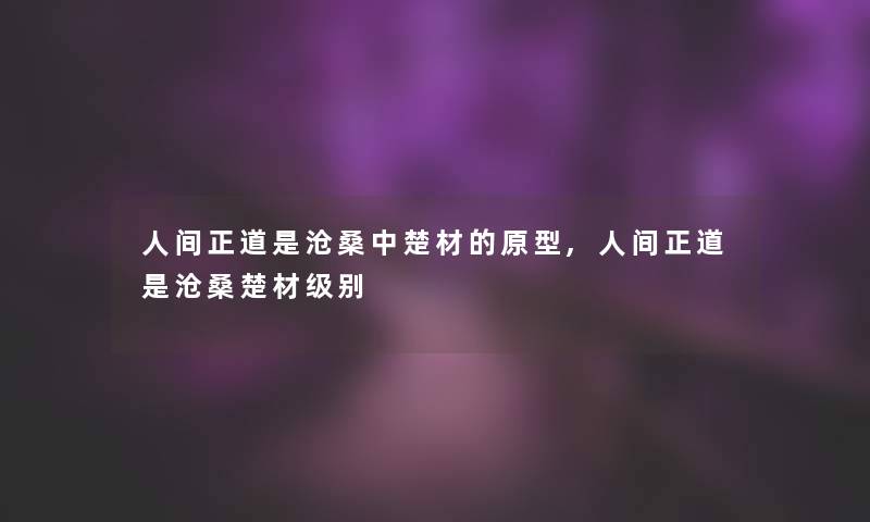 人间正道是沧桑中楚材的原型,人间正道是沧桑楚材级别