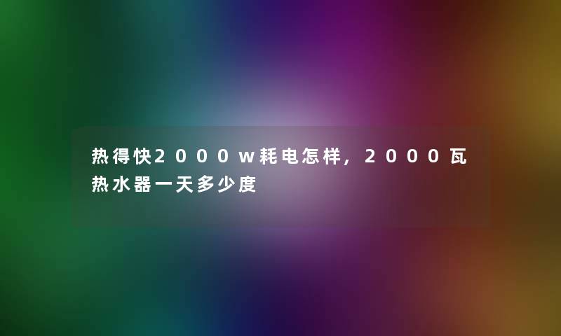 热得快2000w耗电怎样,2000瓦热水器一天多少度