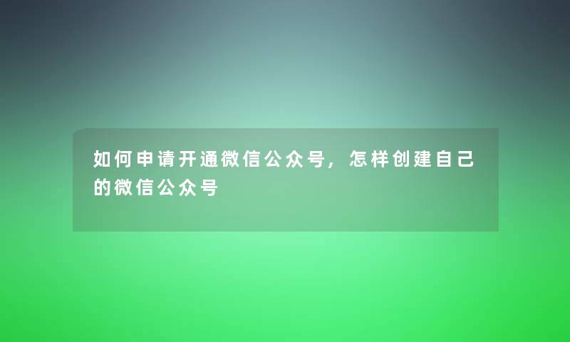 如何申请开通微信公众号,怎样创建自己的微信公众号