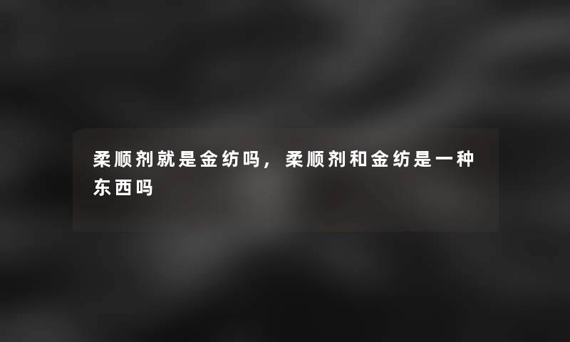 柔顺剂就是金纺吗,柔顺剂和金纺是一种东西吗