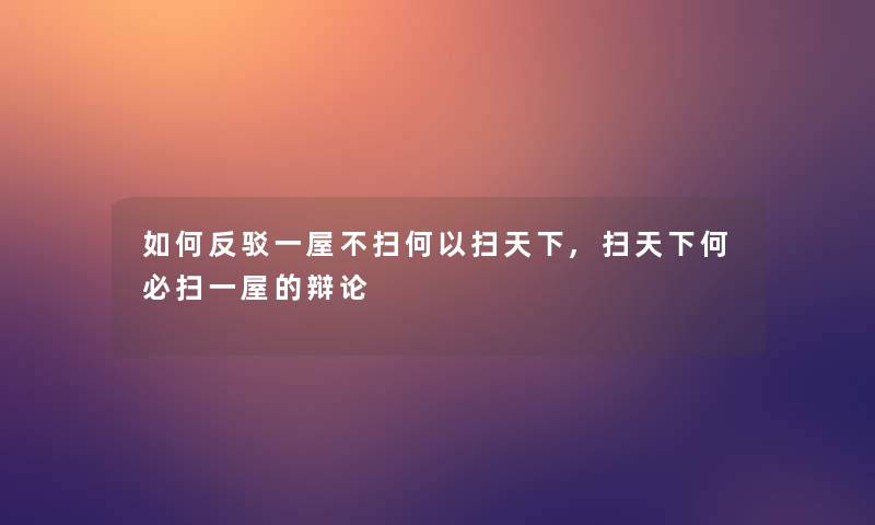 如何反驳一屋不扫何以扫天下,扫天下何必扫一屋的辩论