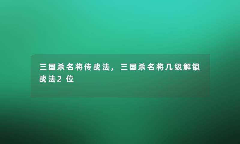 三国杀名将传战法,三国杀名将几级解锁战法2位