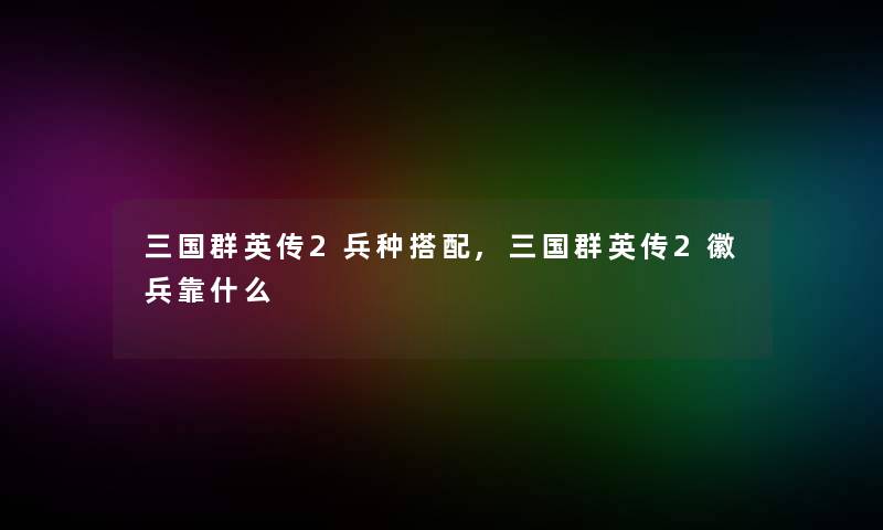 三国群英传2兵种搭配,三国群英传2徽兵靠什么