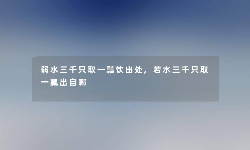 弱水三千只取一瓢饮出处,若水三千只取一瓢出自哪