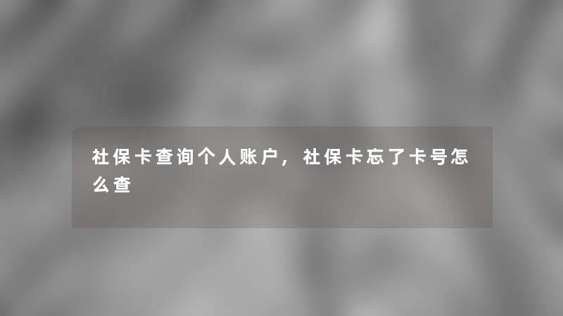 社保卡查阅个人账户,社保卡忘了卡号怎么查