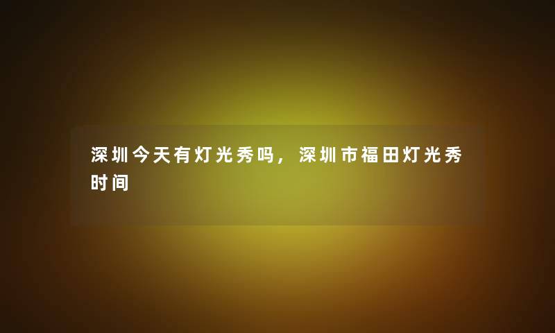 深圳今天有灯光秀吗,深圳市福田灯光秀时间