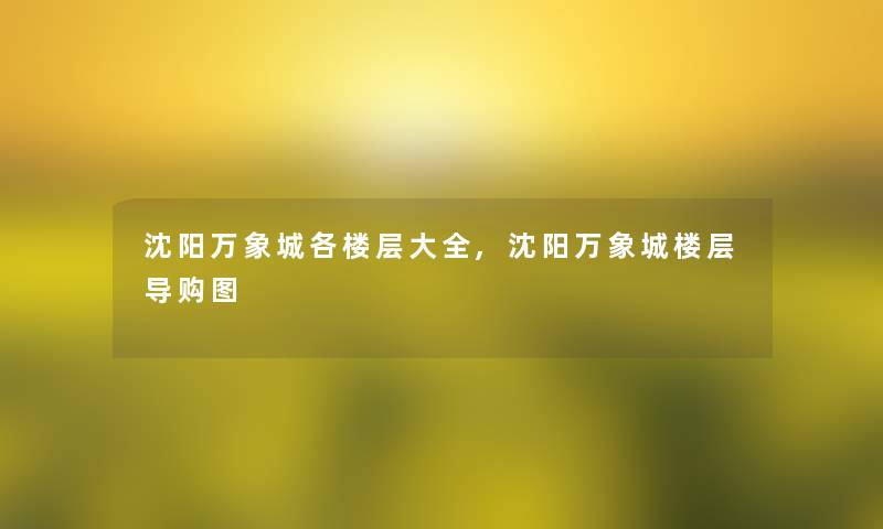 沈阳万象城各楼层大全,沈阳万象城楼层导购图