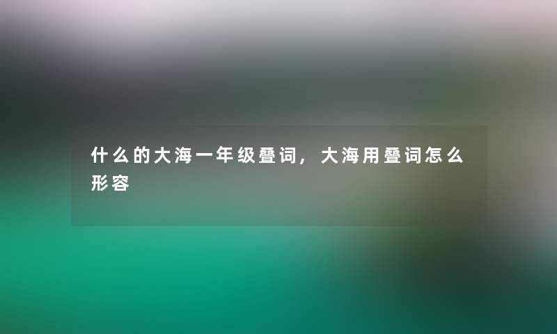 什么的大海一年级叠词,大海用叠词怎么形容