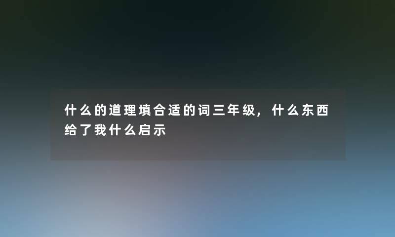 什么的道理填合适的词三年级,什么东西给了我什么启示