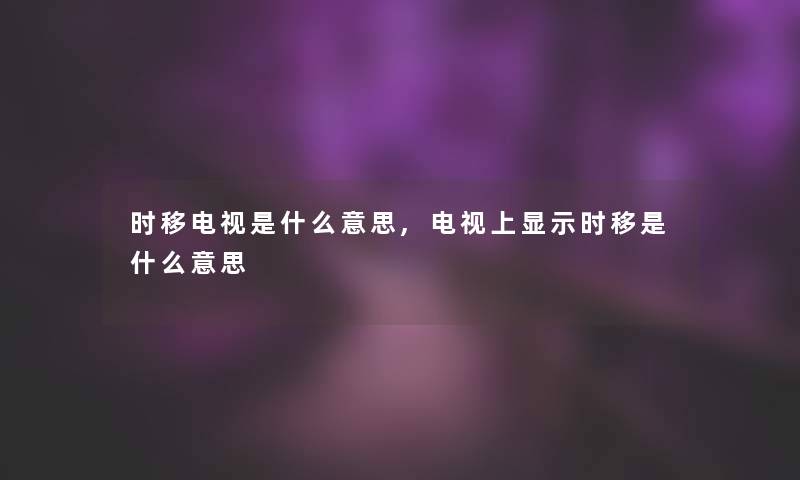 时移电视是什么意思,电视上显示时移是什么意思