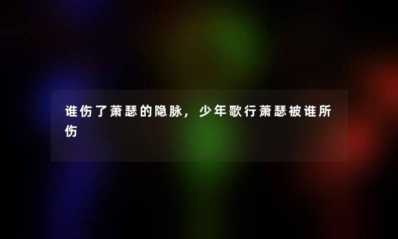 谁伤了萧瑟的隐脉,少年歌行萧瑟被谁所伤