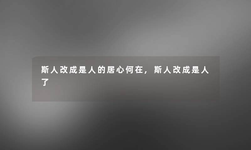 斯人改成是人的居心何在,斯人改成是人了