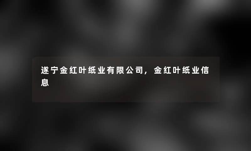 遂宁金红叶纸业有限公司,金红叶纸业信息