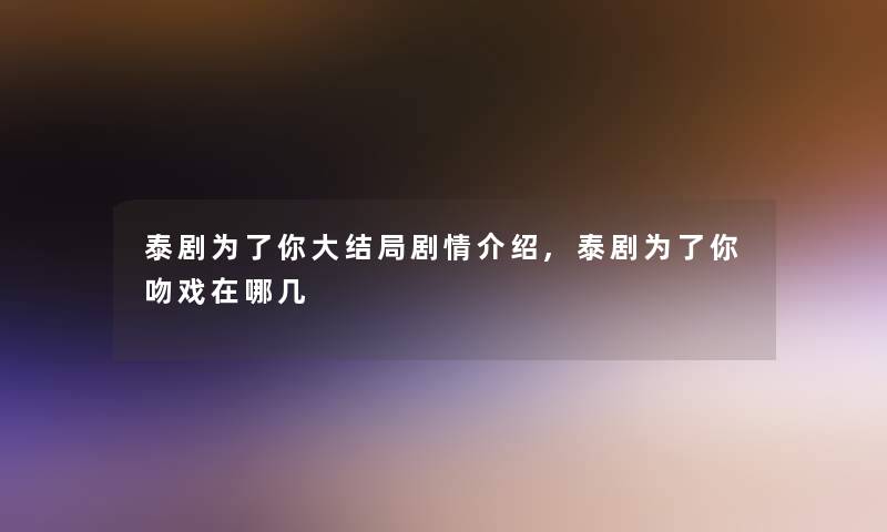 泰剧为了你大结局剧情介绍,泰剧为了你吻戏在哪几