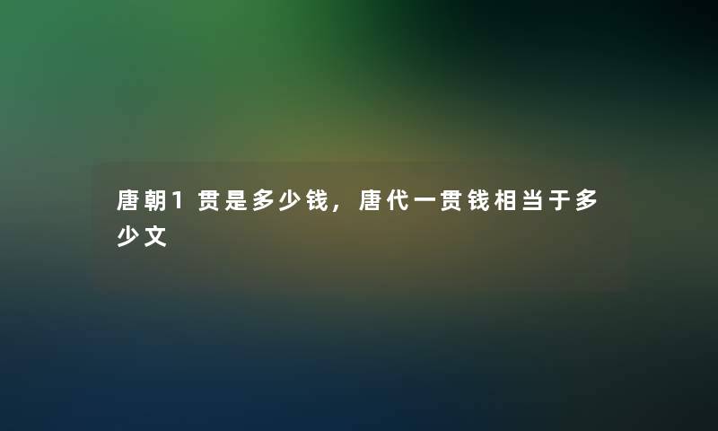 唐朝1贯是多少钱,唐代一贯钱相当于多少文