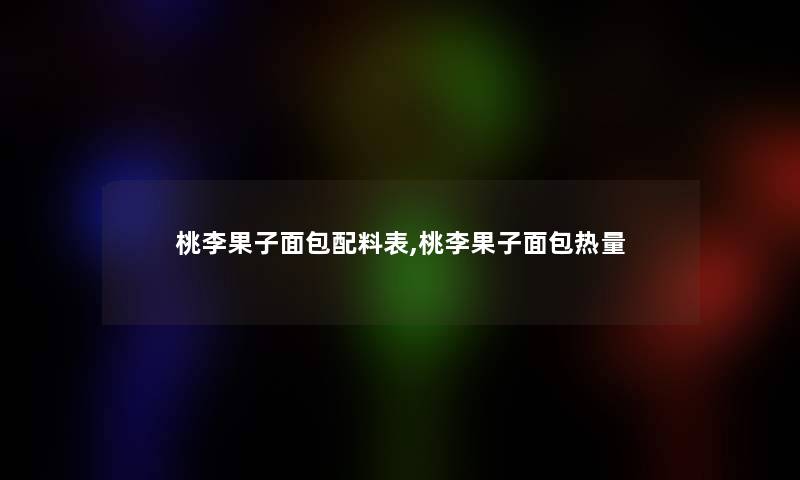 桃李果子面包配料表,桃李果子面包热量