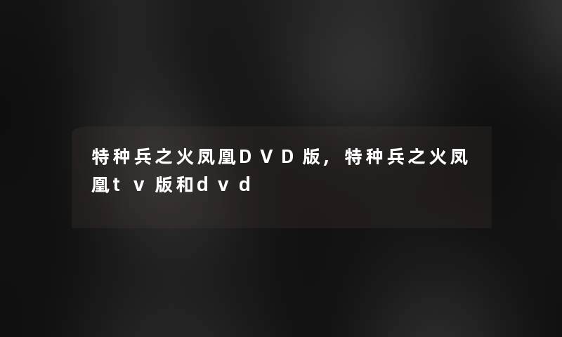 特种兵之火凤凰DVD版,特种兵之火凤凰tv版和dvd