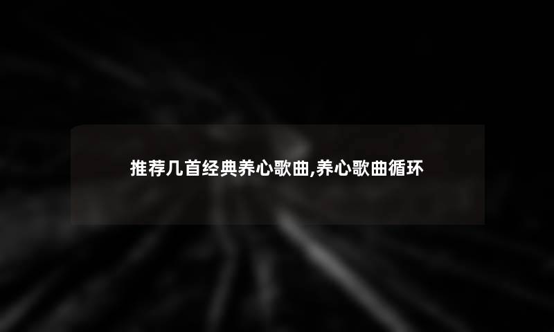 推荐几首经典养心歌曲,养心歌曲循环